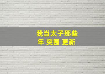 我当太子那些年 突围 更新